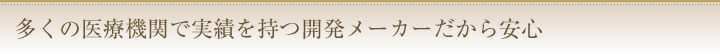 多くの医療機関で実績を持つ、開発メーカーだから安心