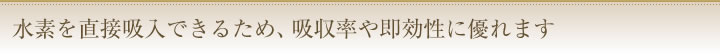 水素を直接吸入できるため、吸収率や即効性に優れます