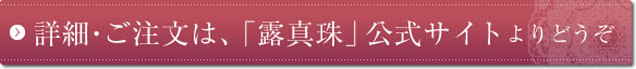 詳細・ご注文は、「露真珠」公式サイトよりどうぞ