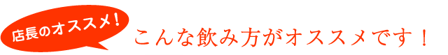 店長のオススメ！こんな飲み方がオススメです！