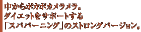 中からポカポカメラメラ。ダイエットをサポートする「スパバーニング」のストロングバージョン。