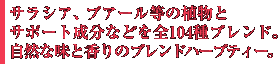 サラシア、プアール等の植物とサポート成分などを全104種ブレンド。自然な味と香りのブレンドハーブティー。