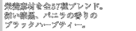 栄養素材を全57種ブレンド。深い漆黒、バニラの香りのブラックハーブティー。